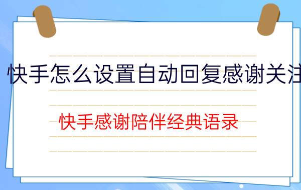 快手怎么设置自动回复感谢关注 快手感谢陪伴经典语录？